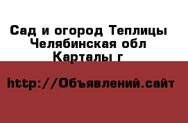 Сад и огород Теплицы. Челябинская обл.,Карталы г.